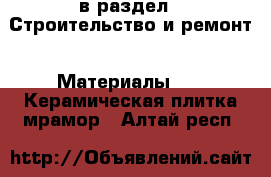  в раздел : Строительство и ремонт » Материалы »  » Керамическая плитка,мрамор . Алтай респ.